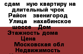  сдам 2-ную квартиру на длительный чрок › Район ­ звенигород › Улица ­ нахабинское шоссе › Дом ­ 1/1 › Этажность дома ­ 16 › Цена ­ 33 000 - Московская обл. Недвижимость » Квартиры аренда   . Московская обл.